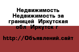 Недвижимость Недвижимость за границей. Иркутская обл.,Иркутск г.